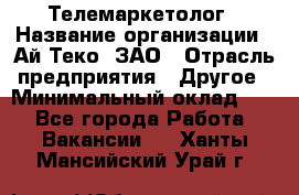 Телемаркетолог › Название организации ­ Ай-Теко, ЗАО › Отрасль предприятия ­ Другое › Минимальный оклад ­ 1 - Все города Работа » Вакансии   . Ханты-Мансийский,Урай г.